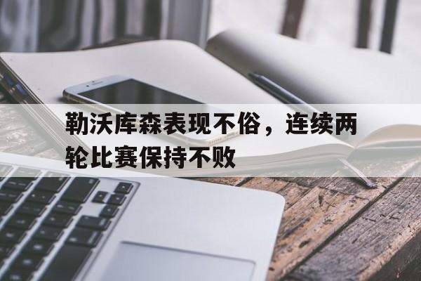 勒沃库森表现不俗,连续两轮比赛保持不败的简单介绍