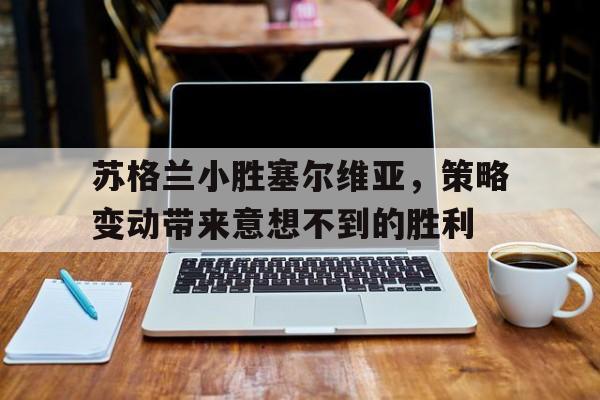 苏格兰小胜塞尔维亚，策略变动带来意想不到的胜利的简单介绍